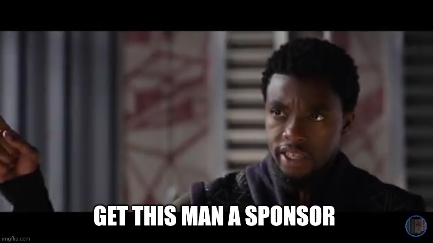 Black Panther - Get this man a shield | GET THIS MAN A SPONSOR | image tagged in black panther - get this man a shield | made w/ Imgflip meme maker