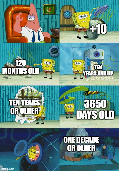 has the sentence 'one decade or older' was ever been used before idk | +10; 120 MONTHS OLD; TEN YEARS AND UP; TEN YEARS OR OLDER; 3650 DAYS OLD; ONE DECADE OR OLDER | image tagged in spongebob diapers meme | made w/ Imgflip meme maker