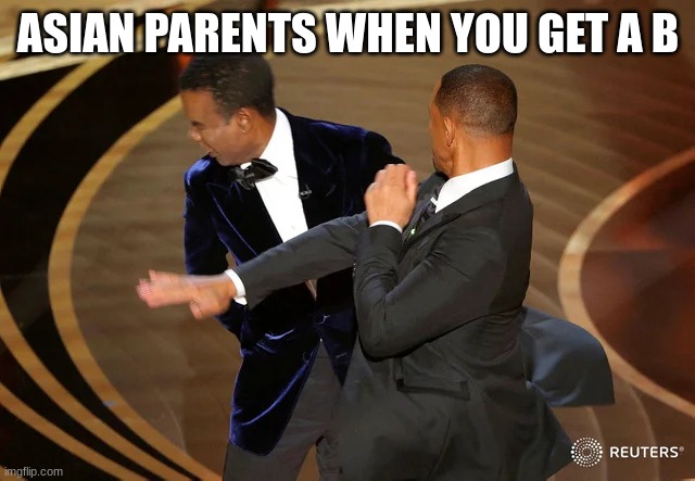 So True | ASIAN PARENTS WHEN YOU GET A B | image tagged in will smith punching chris rock | made w/ Imgflip meme maker