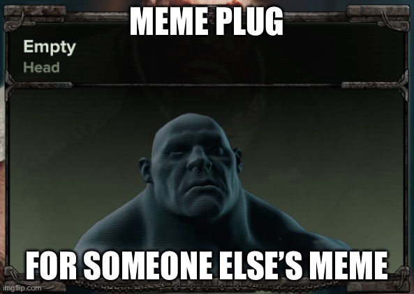 https://imgflip.com/i/7962o4 | MEME PLUG; FOR SOMEONE ELSE’S MEME | image tagged in empty head | made w/ Imgflip meme maker