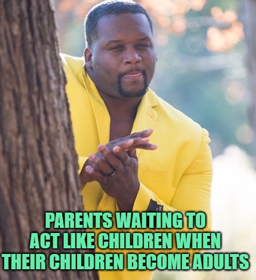 Revenge of the Parents | PARENTS WAITING TO ACT LIKE CHILDREN WHEN THEIR CHILDREN BECOME ADULTS | image tagged in black guy hiding behind tree,parents,children,funny memes,so true,funny because it's true | made w/ Imgflip meme maker