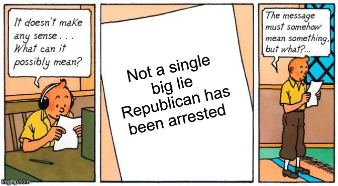 It doesn't make any sense | Not a single big lie Republican has been arrested | image tagged in it doesn't make any sense | made w/ Imgflip meme maker