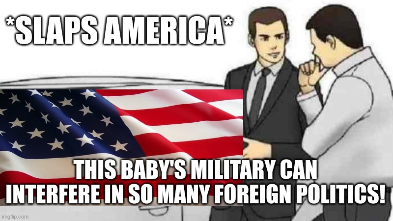 F***k it im bored and wanna make fun of my country. | *SLAPS AMERICA*; THIS BABY'S MILITARY CAN INTERFERE IN SO MANY FOREIGN POLITICS! | made w/ Imgflip meme maker