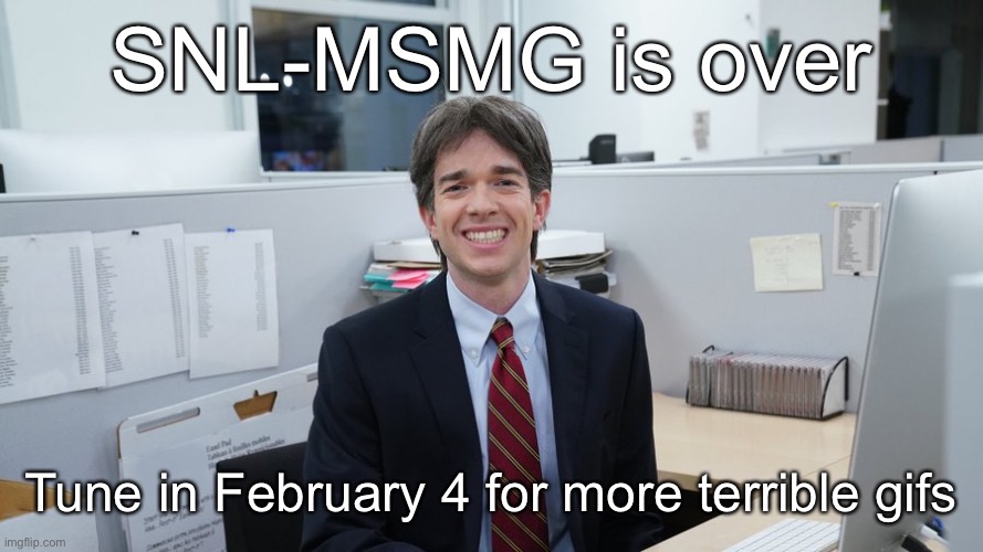 John Mulaney meme uncle | SNL-MSMG is over; Tune in February 4 for more terrible gifs | image tagged in john mulaney meme uncle | made w/ Imgflip meme maker