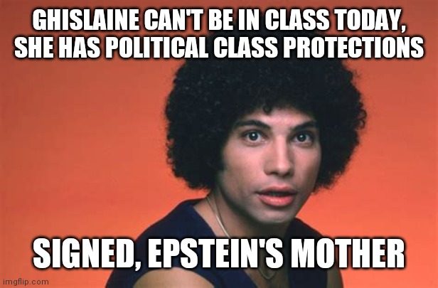 Epstein | GHISLAINE CAN'T BE IN CLASS TODAY, SHE HAS POLITICAL CLASS PROTECTIONS SIGNED, EPSTEIN'S MOTHER | image tagged in epstein | made w/ Imgflip meme maker