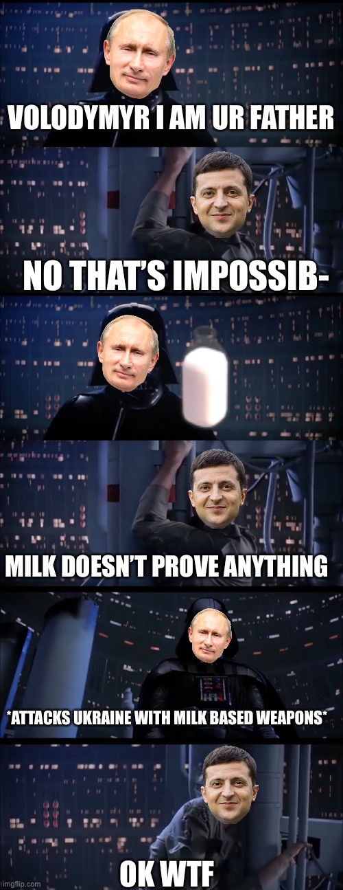 He comes back with the milk | VOLODYMYR I AM UR FATHER; NO THAT’S IMPOSSIB-; MILK DOESN’T PROVE ANYTHING; *ATTACKS UKRAINE WITH MILK BASED WEAPONS*; OK WTF | image tagged in milk | made w/ Imgflip meme maker
