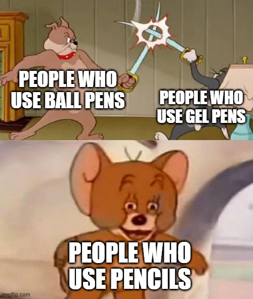 Tom and Jerry swordfight | PEOPLE WHO USE BALL PENS; PEOPLE WHO USE GEL PENS; PEOPLE WHO USE PENCILS | image tagged in tom and jerry swordfight | made w/ Imgflip meme maker