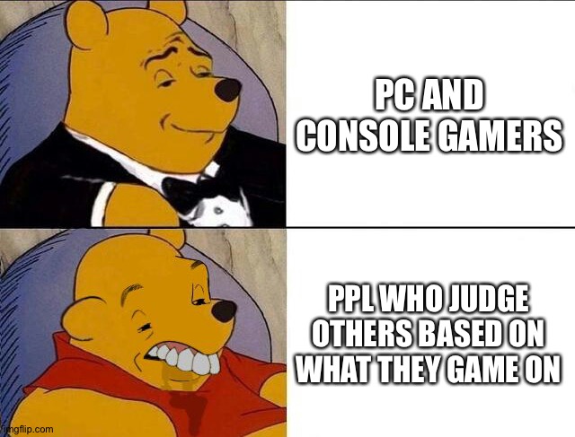Tuxedo Winnie the Pooh grossed reverse | PC AND CONSOLE GAMERS PPL WHO JUDGE OTHERS BASED ON WHAT THEY GAME ON | image tagged in tuxedo winnie the pooh grossed reverse | made w/ Imgflip meme maker