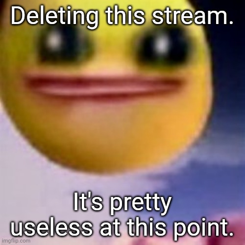 fortnite balls | Deleting this stream. It's pretty useless at this point. | image tagged in fortnite balls | made w/ Imgflip meme maker