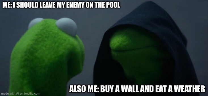 Evil Kermit | ME: I SHOULD LEAVE MY ENEMY ON THE POOL; ALSO ME: BUY A WALL AND EAT A WEATHER | image tagged in memes,evil kermit | made w/ Imgflip meme maker
