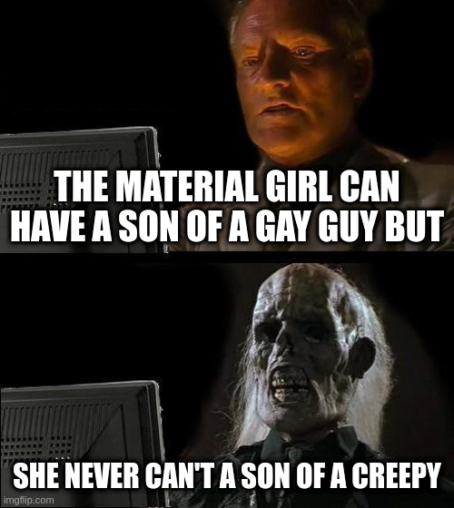 creepy i am sorry | THE MATERIAL GIRL CAN HAVE A SON OF A GAY GUY BUT; SHE NEVER CAN'T A SON OF A CREEPY | image tagged in memes,i'll just wait here | made w/ Imgflip meme maker
