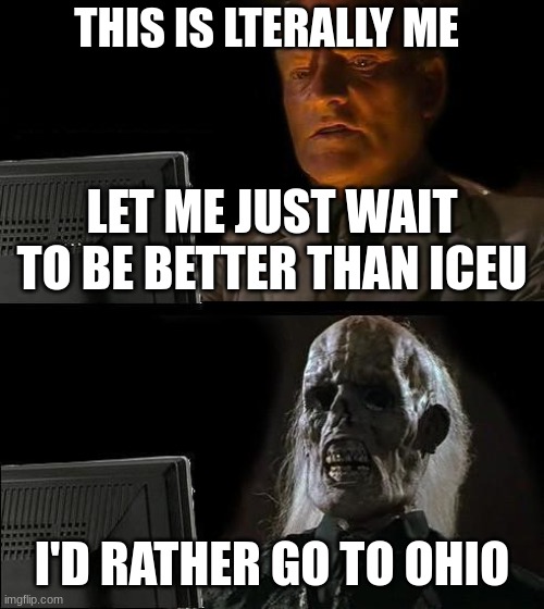 i swear if u r like me and are just waitin to get better than upload 1 meme atleast 1 meme every day | THIS IS LTERALLY ME; LET ME JUST WAIT TO BE BETTER THAN ICEU; I'D RATHER GO TO OHIO | image tagged in memes,i'll just wait here,iceu,ohio,waiting | made w/ Imgflip meme maker