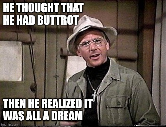MASH | HE THOUGHT THAT
HE HAD BUTTROT; THEN HE REALIZED IT
WAS ALL A DREAM | image tagged in mash | made w/ Imgflip meme maker