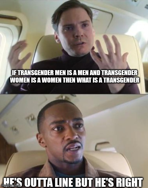 LGBTQ | IF TRANSGENDER MEN IS A MEN AND TRANSGENDER WOMEN IS A WOMEN THEN WHAT IS A TRANSGENDER; HE'S OUTTA LINE BUT HE'S RIGHT | image tagged in out of line but he's right | made w/ Imgflip meme maker