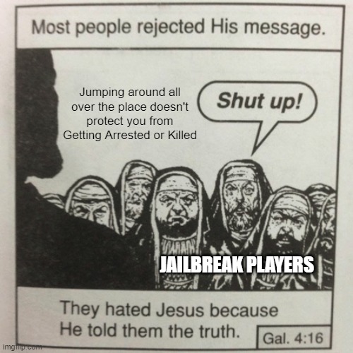 They hated jesus because he told them the truth | Jumping around all over the place doesn't protect you from Getting Arrested or Killed; JAILBREAK PLAYERS | image tagged in they hated jesus because he told them the truth,gaming,roblox,jailbreak,memes,funny | made w/ Imgflip meme maker
