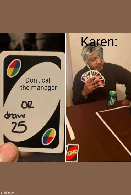 UNO Draw 25 Cards Meme | Karen:; Don't call the manager | image tagged in memes,uno draw 25 cards | made w/ Imgflip meme maker