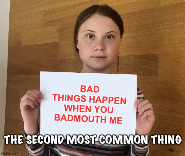Greta | THE SECOND MOST COMMON THING BAD THINGS HAPPEN WHEN YOU BADMOUTH ME | image tagged in greta | made w/ Imgflip meme maker