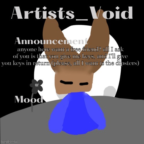 me friend code is 84591186HE | anyone here want a free friend? all I ask of you is that you give me keys, and I'll give you keys in return (please, all I want is the dipsters) | image tagged in artists_void announcement temp | made w/ Imgflip meme maker