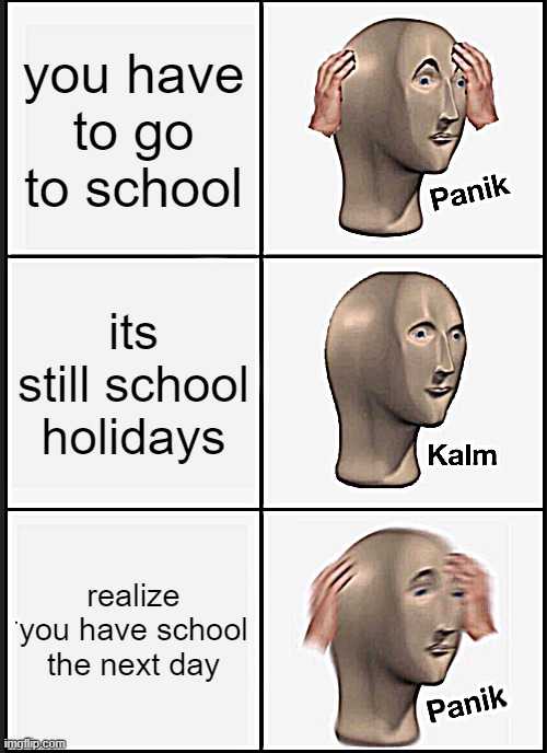 me be like: | you have to go to school; its still school holidays; realize you have school the next day | image tagged in memes,panik kalm panik,school | made w/ Imgflip meme maker