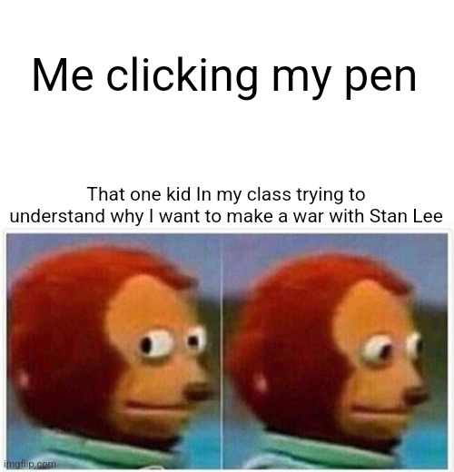 Stan Lee is great | Me clicking my pen; That one kid In my class trying to understand why I want to make a war with Stan Lee | image tagged in memes,monkey puppet | made w/ Imgflip meme maker