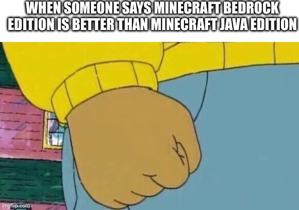 Arthur Fist Meme | WHEN SOMEONE SAYS MINECRAFT BEDROCK EDITION IS BETTER THAN MINECRAFT JAVA EDITION | image tagged in minecraft,funny,pc,gaming | made w/ Imgflip meme maker