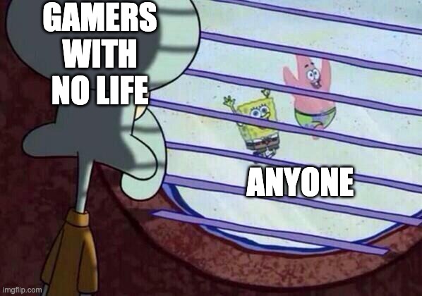 Squidward window |  GAMERS WITH NO LIFE; ANYONE | image tagged in squidward window | made w/ Imgflip meme maker