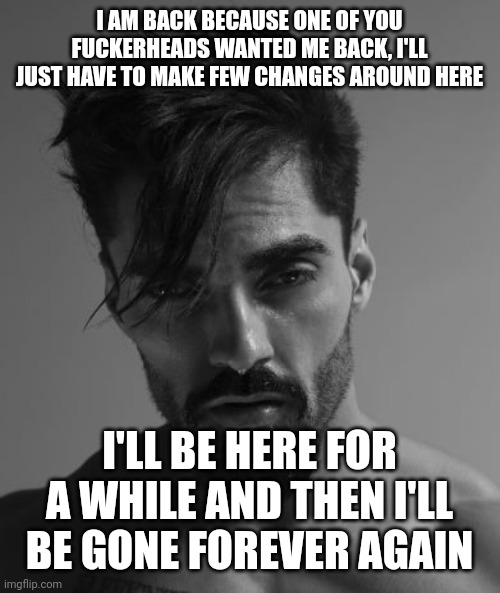 and bobby3000 is my secret alt that got leaked. | I AM BACK BECAUSE ONE OF YOU FUCKERHEADS WANTED ME BACK, I'LL JUST HAVE TO MAKE FEW CHANGES AROUND HERE; I'LL BE HERE FOR A WHILE AND THEN I'LL BE GONE FOREVER AGAIN | made w/ Imgflip meme maker