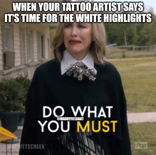 Moira Rose Do What You Must | WHEN YOUR TATTOO ARTIST SAYS IT'S TIME FOR THE WHITE HIGHLIGHTS; @MADDYFIELDART | image tagged in moira rose do what you must | made w/ Imgflip meme maker