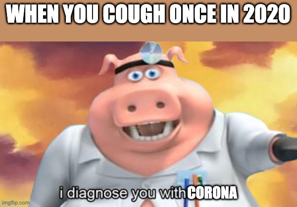 . | WHEN YOU COUGH ONCE IN 2020; CORONA | image tagged in i diagnose you with dead,cough,2020,covid-19,corona,ok what | made w/ Imgflip meme maker