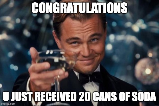 Pov: U received 20 cans of soda | CONGRATULATIONS; U JUST RECEIVED 20 CANS OF SODA | image tagged in memes,leonardo dicaprio cheers | made w/ Imgflip meme maker
