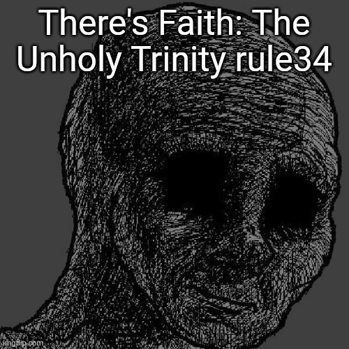 Cursed wojak | There's Faith: The Unholy Trinity rule34 | image tagged in cursed wojak | made w/ Imgflip meme maker