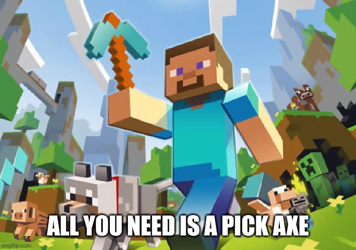Minecraft  | ALL YOU NEED IS A PICK AXE | image tagged in minecraft | made w/ Imgflip meme maker
