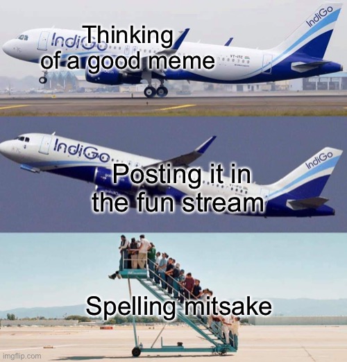 Pain | Thinking of a good meme; Posting it in the fun stream; Spelling mitsake | image tagged in plane taking off with no passengers,spelling error,meme | made w/ Imgflip meme maker
