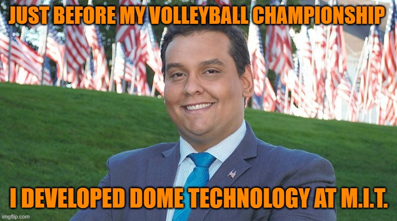 George Santos And There I Was | JUST BEFORE MY VOLLEYBALL CHAMPIONSHIP I DEVELOPED DOME TECHNOLOGY AT M.I.T. | image tagged in george santos and there i was | made w/ Imgflip meme maker