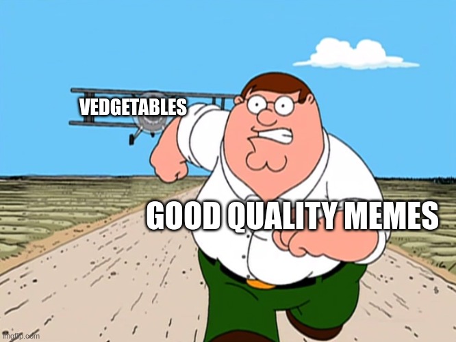 e | VEDGETABLES; GOOD QUALITY MEMES | image tagged in peter griffin running away | made w/ Imgflip meme maker