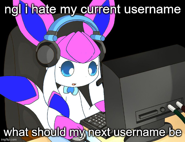 sylceon gaming?!1/!?! | ngl i hate my current username; what should my next username be | image tagged in sylceon gaming 1/ | made w/ Imgflip meme maker