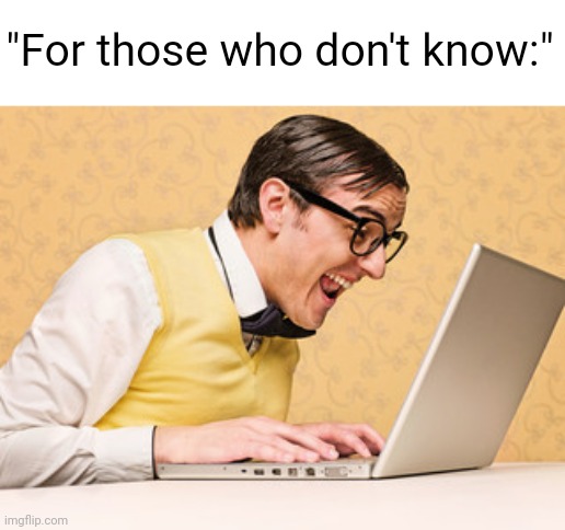 Computer Nerd | "For those who don't know:" | image tagged in computer nerd | made w/ Imgflip meme maker