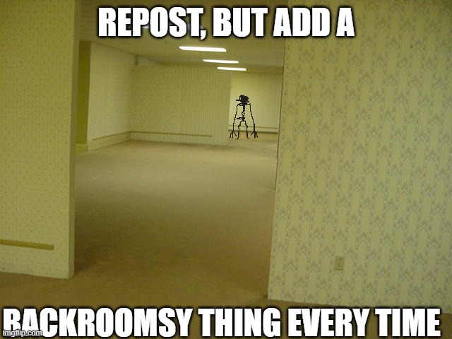 Repost it | REPOST, BUT ADD A; BACKROOMSY THING EVERY TIME | image tagged in the backrooms | made w/ Imgflip meme maker