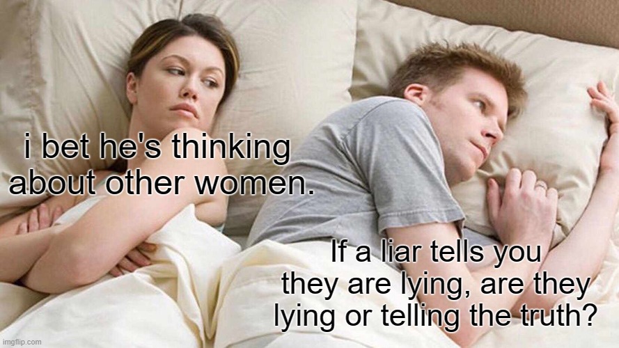 I Bet He's Thinking About Other Women | i bet he's thinking 
about other women. If a liar tells you they are lying, are they lying or telling the truth? | image tagged in memes,i bet he's thinking about other women | made w/ Imgflip meme maker