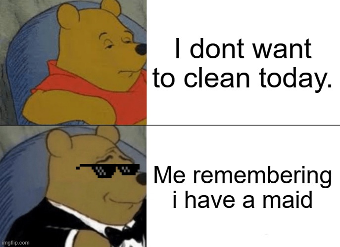 Tuxedo Winnie The Pooh | I dont want to clean today. Me remembering i have a maid | image tagged in memes,tuxedo winnie the pooh | made w/ Imgflip meme maker