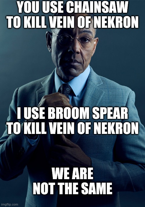 Vein Of Nekron | YOU USE CHAINSAW TO KILL VEIN OF NEKRON; I USE BROOM SPEAR TO KILL VEIN OF NEKRON; WE ARE NOT THE SAME | image tagged in gus fring we are not the same,rise of the dead | made w/ Imgflip meme maker