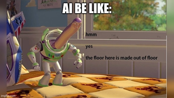 Hmm yes the floor here is made out of floor | AI BE LIKE: | image tagged in hmm yes the floor here is made out of floor | made w/ Imgflip meme maker