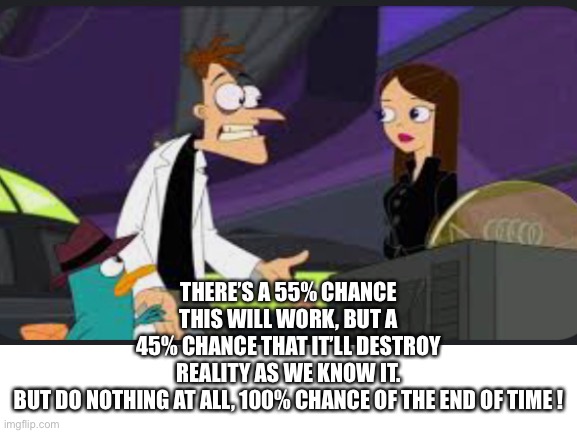 THERE’S A 55% CHANCE THIS WILL WORK, BUT A 45% CHANCE THAT IT’LL DESTROY REALITY AS WE KNOW IT. BUT DO NOTHING AT ALL, 100% CHANCE OF THE EN | made w/ Imgflip meme maker