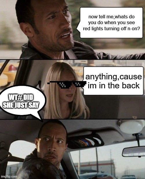The Rock Driving | now tell me,whats do you do when you see red lights turning off n on? anything,cause im in the back; WT# DID SHE JUST SAY | image tagged in memes,the rock driving,the rock,you may have outsmarted me but i outsmarted your understanding | made w/ Imgflip meme maker