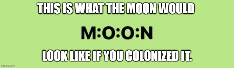 meme by Brad moon colonized |  THIS IS WHAT THE MOON WOULD; LOOK LIKE IF YOU COLONIZED IT. | image tagged in moon | made w/ Imgflip meme maker
