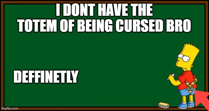 Bart Simpson - chalkboard | I DONT HAVE THE TOTEM OF BEING CURSED BRO; DEFFINETLY | image tagged in bart simpson - chalkboard,totem,cursed,cursed image,simpsons,bart simpson | made w/ Imgflip meme maker