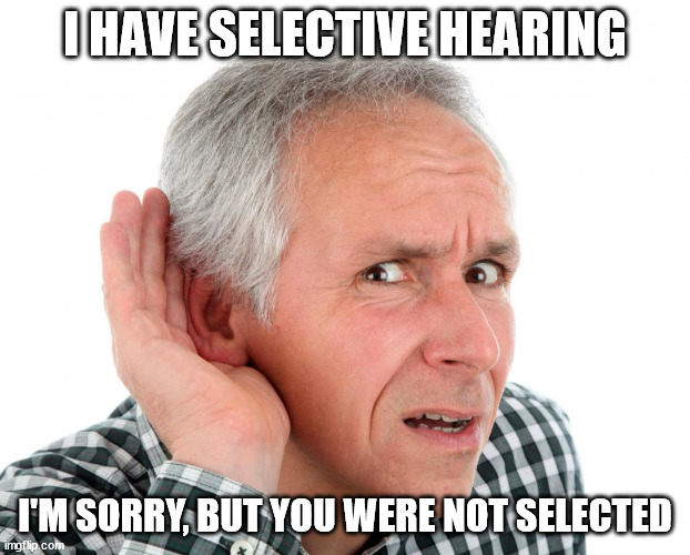 Am I hard of hearing? Yes.  Do I use that sometimes to ignore you?  Also, Yes. | I HAVE SELECTIVE HEARING; I'M SORRY, BUT YOU WERE NOT SELECTED | image tagged in hearing,ignore | made w/ Imgflip meme maker