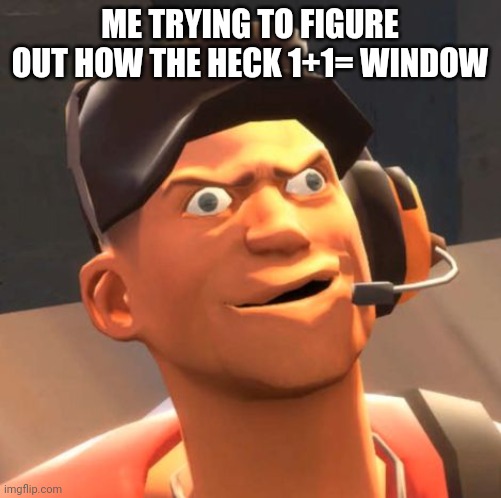 -_- | ME TRYING TO FIGURE OUT HOW THE HECK 1+1= WINDOW | image tagged in tf2 scout | made w/ Imgflip meme maker