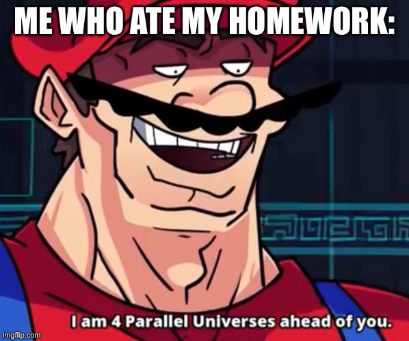 I Am 4 Parallel Universes Ahead Of You | ME WHO ATE MY HOMEWORK: | image tagged in i am 4 parallel universes ahead of you | made w/ Imgflip meme maker