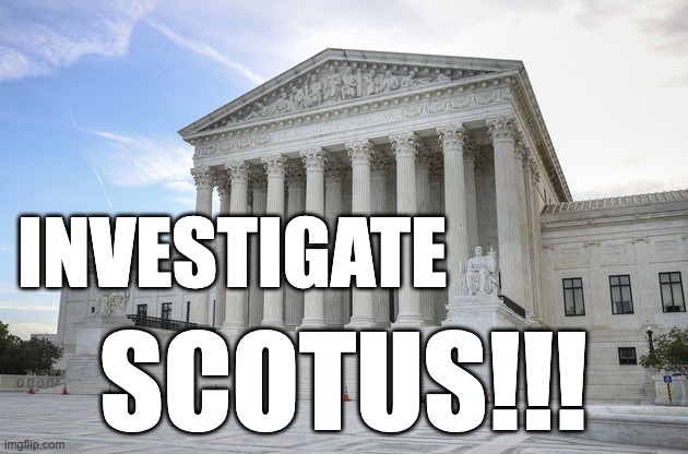 Investigate SCOTUS | INVESTIGATE; SCOTUS!!! | image tagged in scotus,corruption,john roberts,rogue,rogue court | made w/ Imgflip meme maker